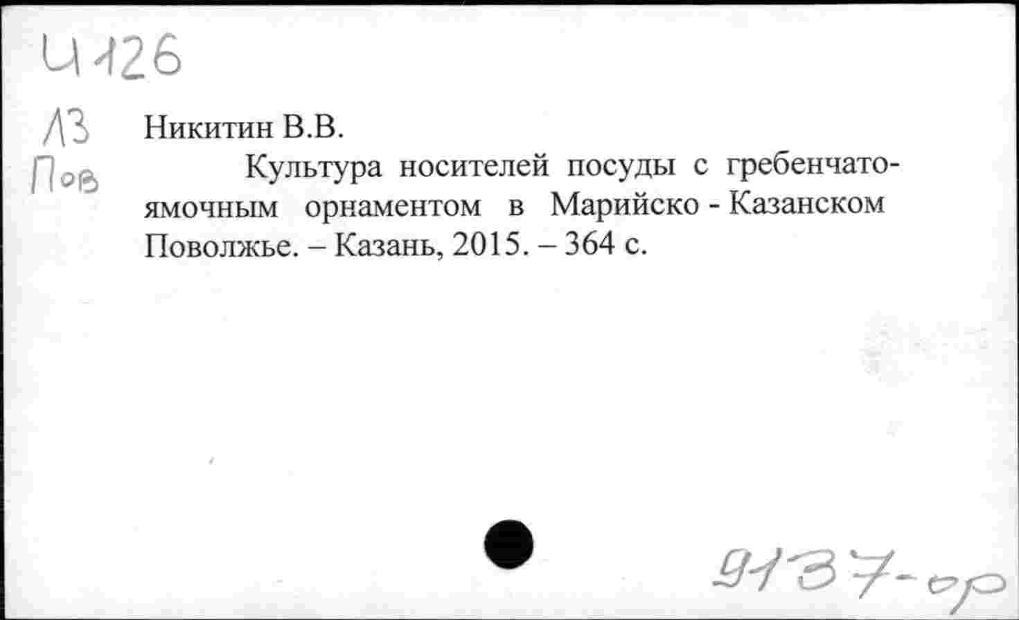 ﻿ДЗ Никитин В.В.
Культура носителей посуды с гребенчатоямочным орнаментом в Марийско - Казанском Поволжье. - Казань, 2015. - 364 с.